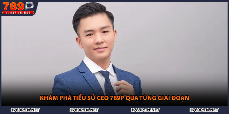 Khám phá tiểu sử CEO 789P qua từng giai đoạn