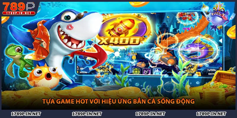 Tựa game hot với hiệu ứng bắn cá sống động