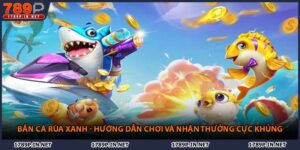 Bắn Cá Rùa Xanh - Hướng Dẫn Chơi Và Nhận Thưởng Cực Khủng