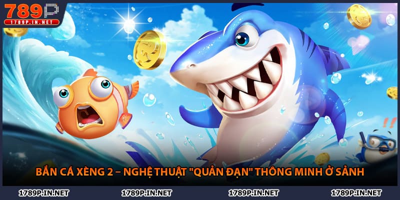 Bắn Cá Xèng 2 – Nghệ Thuật "Quản Đạn" Thông Minh Ở Sảnh