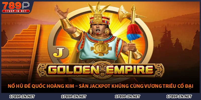 Nổ Hũ Đế Quốc Hoàng Kim – Thưởng Lớn Cùng Vương Triều Cổ Đại
