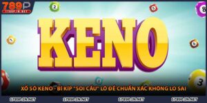Xổ Số Keno - Bí Kíp "Soi Cầu" Lô Đề Chuẩn Xác Không Lo Sai