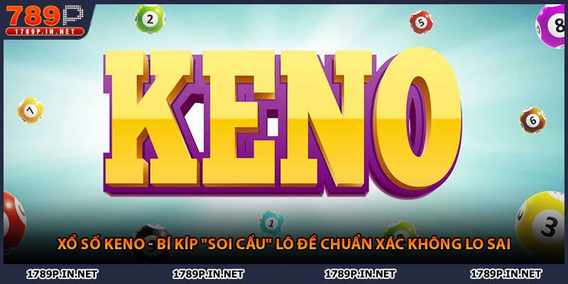 Xổ Số Keno - Bí Kíp "Soi Cầu" Lô Đề Chuẩn Xác Không Lo Sai